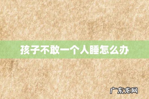 孩子不敢一个人睡怎么办