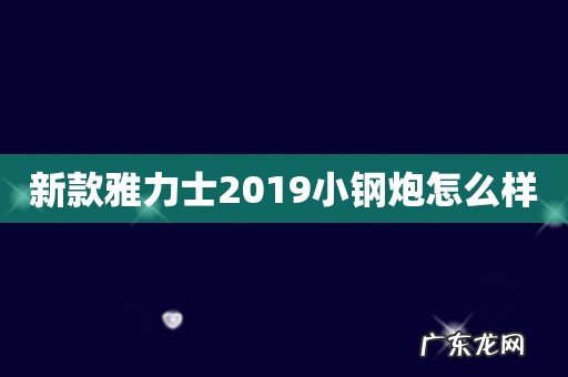 新款雅力士2019小钢炮怎么样