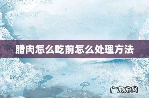 腊肉怎么吃前怎么处理方法