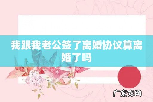 我跟我老公签了离婚协议算离婚了吗