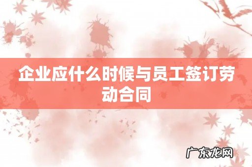 企业应什么时候与员工签订劳动合同