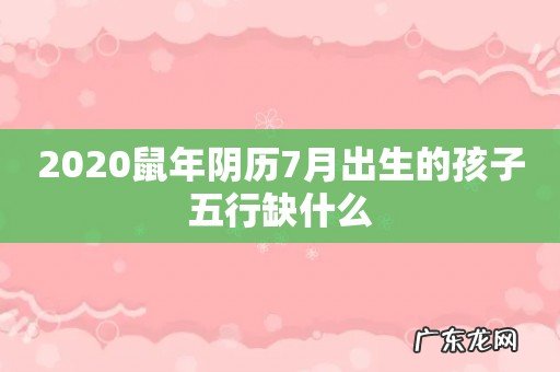 2020鼠年阴历7月出生的孩子五行缺什么