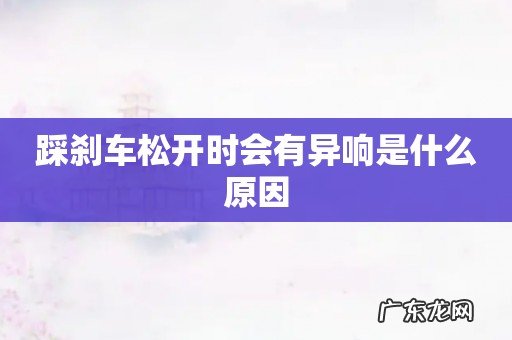 踩刹车松开时会有异响是什么原因