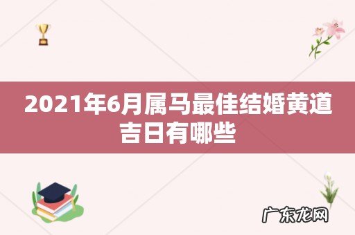 2021年6月属马最佳结婚黄道吉日有哪些