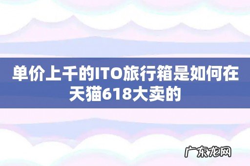 单价上千的ITO旅行箱是如何在天猫618大卖的
