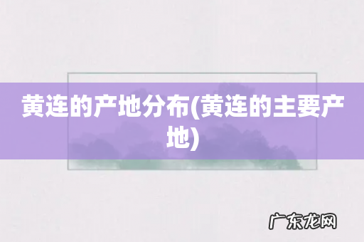 黄连的主要产地 黄连的产地分布