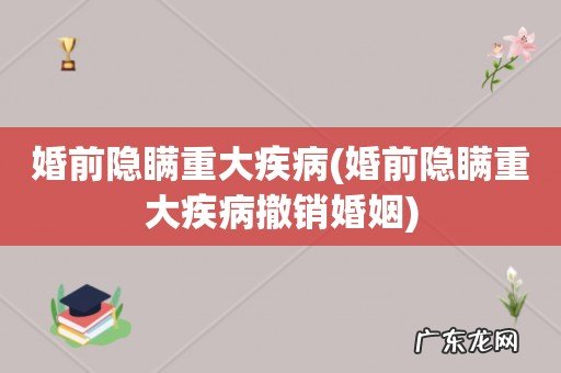 婚前隐瞒重大疾病撤销婚姻 婚前隐瞒重大疾病