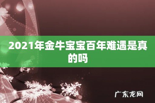 2021年金牛宝宝百年难遇是真的吗
