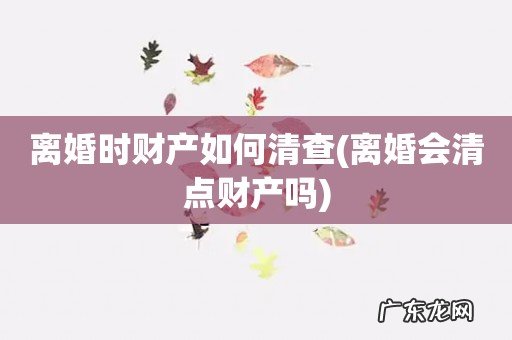 离婚会清点财产吗 离婚时财产如何清查