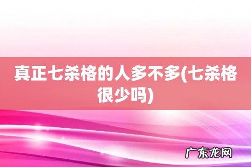 七杀格很少吗 真正七杀格的人多不多