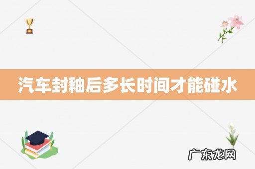 汽车封釉后多长时间才能碰水