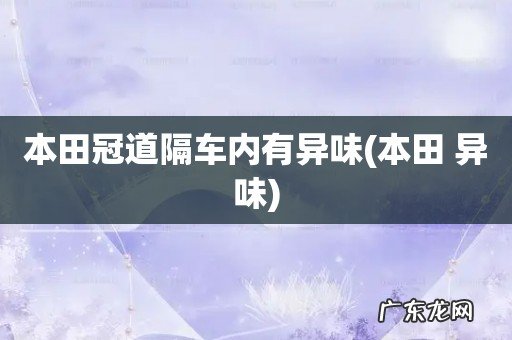 本田 异味 本田冠道隔车内有异味