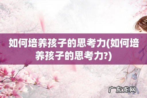 如何培养孩子的思考力? 如何培养孩子的思考力