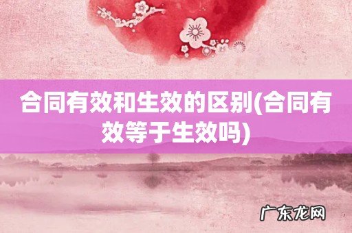 合同有效等于生效吗 合同有效和生效的区别