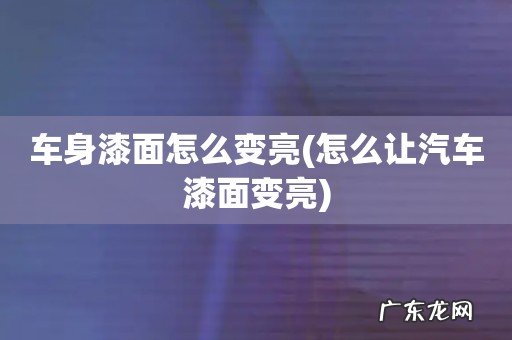 怎么让汽车漆面变亮 车身漆面怎么变亮