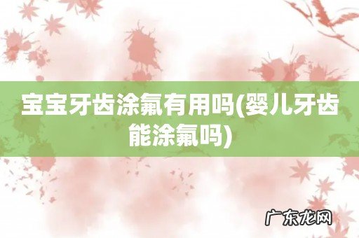 婴儿牙齿能涂氟吗 宝宝牙齿涂氟有用吗