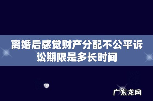 离婚后感觉财产分配不公平诉讼期限是多长时间
