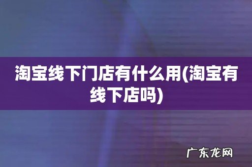 淘宝有线下店吗 淘宝线下门店有什么用