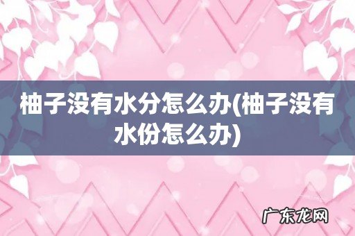 柚子没有水份怎么办 柚子没有水分怎么办