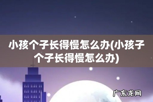 小孩子个子长得慢怎么办 小孩个子长得慢怎么办