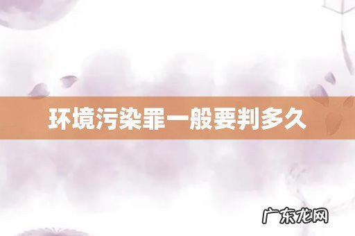 环境污染罪一般要判多久