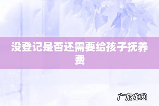 没登记是否还需要给孩子抚养费