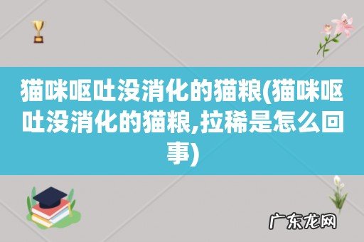 猫咪呕吐没消化的猫粮,拉稀是怎么回事 猫咪呕吐没消化的猫粮