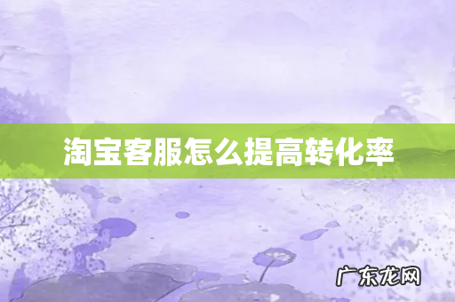 淘宝客服怎么提高转化率