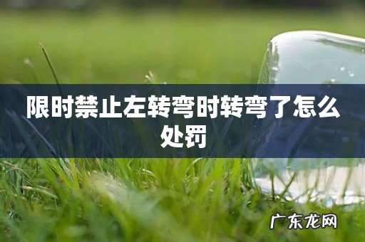 限时禁止左转弯时转弯了怎么处罚