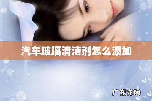 汽车玻璃清洁剂怎么添加
