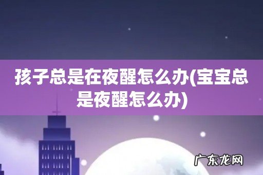 宝宝总是夜醒怎么办 孩子总是在夜醒怎么办