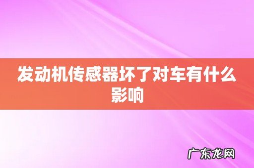 发动机传感器坏了对车有什么影响