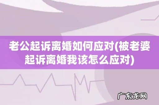 被老婆起诉离婚我该怎么应对 老公起诉离婚如何应对