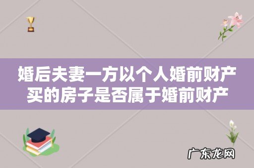 婚后夫妻一方以个人婚前财产买的房子是否属于婚前财产