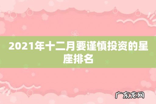 2021年十二月要谨慎投资的星座排名