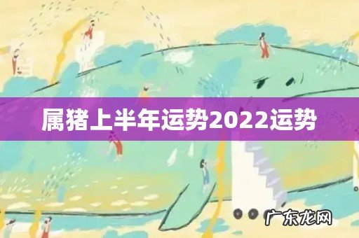 属猪上半年运势2022运势