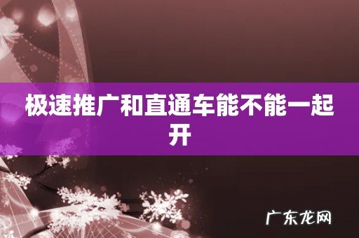 极速推广和直通车能不能一起开