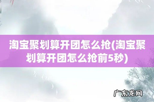 淘宝聚划算开团怎么抢前5秒 淘宝聚划算开团怎么抢