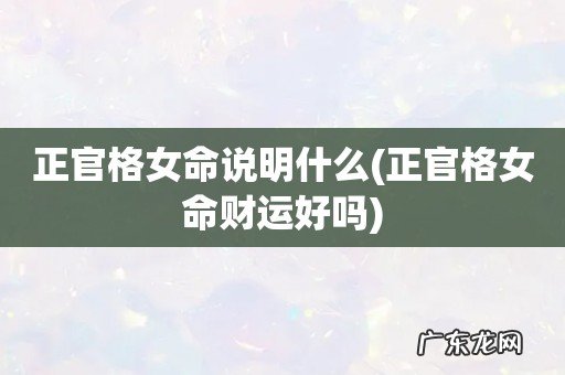 正官格女命财运好吗 正官格女命说明什么