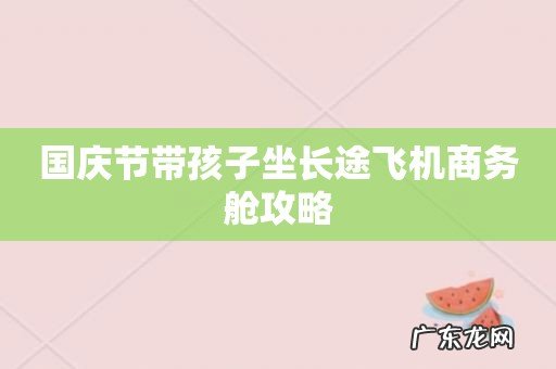 国庆节带孩子坐长途飞机商务舱攻略
