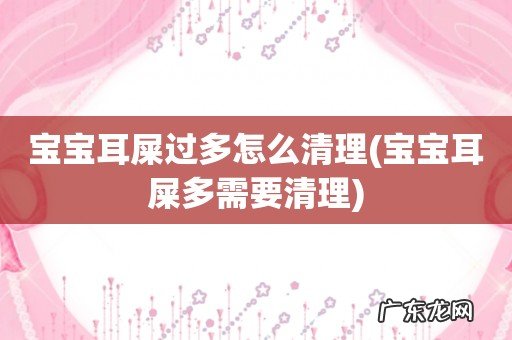 宝宝耳屎多需要清理 宝宝耳屎过多怎么清理