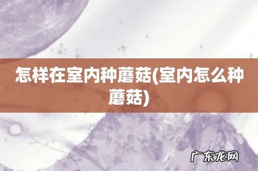 室内怎么种蘑菇 怎样在室内种蘑菇