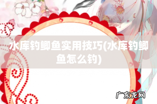 水库钓鲫鱼怎么钓 水库钓鲫鱼实用技巧