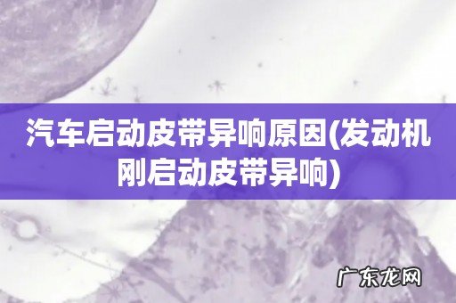 发动机刚启动皮带异响 汽车启动皮带异响原因