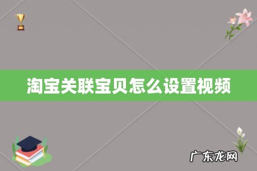 淘宝关联宝贝怎么设置视频