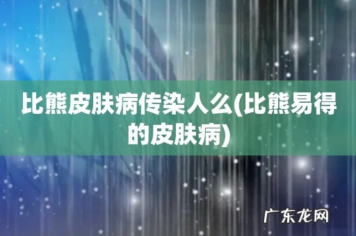 比熊易得的皮肤病 比熊皮肤病传染人么