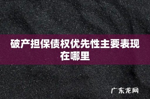 破产担保债权优先性主要表现在哪里