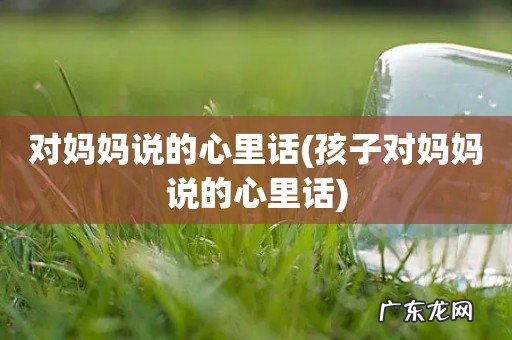 孩子对妈妈说的心里话 对妈妈说的心里话