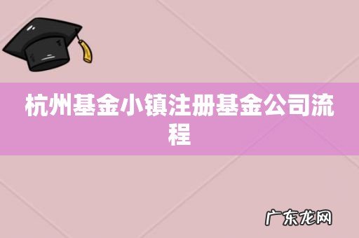杭州基金小镇注册基金公司流程