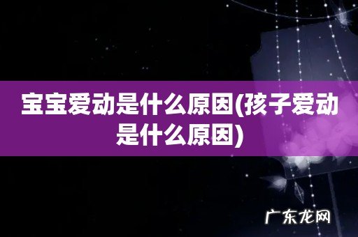 孩子爱动是什么原因 宝宝爱动是什么原因